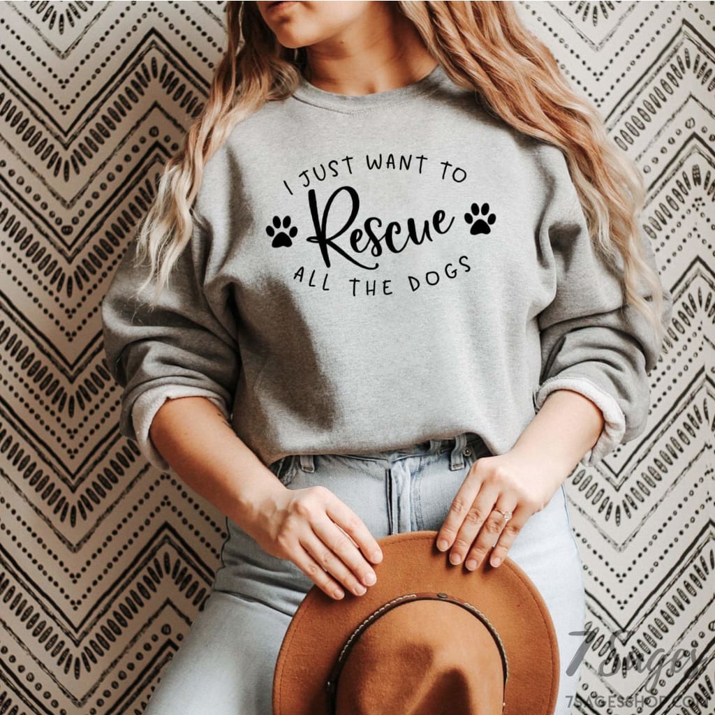 I Just Want to Rescue All the Dogs Sweatshirt - Rescue Dogs Sweatshirt - Rescue Dogs Shirt - Rescue Dog Shirt - Animal Rescue Sweatshirt